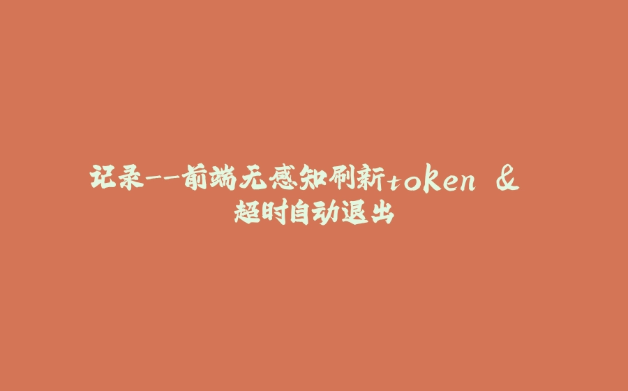记录-前端无感知刷新token & 超时自动退出 - 拾光赋-拾光赋