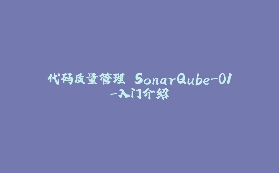 代码质量管理 SonarQube-01-入门介绍 - 拾光赋-拾光赋