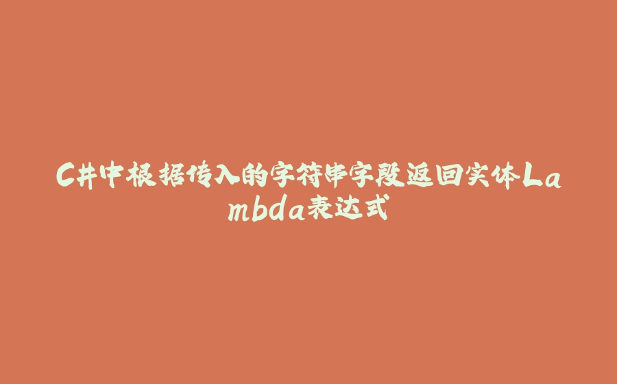 C#中根据传入的字符串字段返回实体Lambda表达式 - 拾光赋-拾光赋