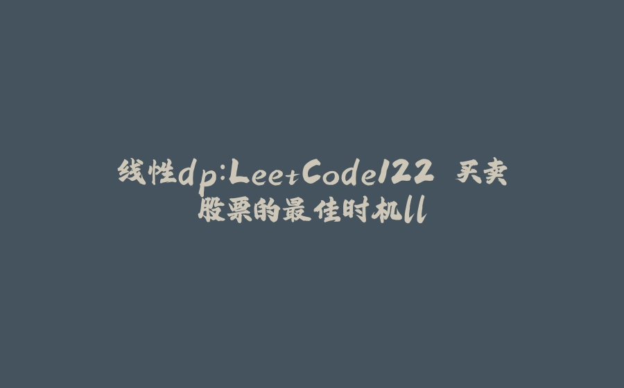 线性dp：LeetCode122.买卖股票的最佳时机ll - 拾光赋-拾光赋