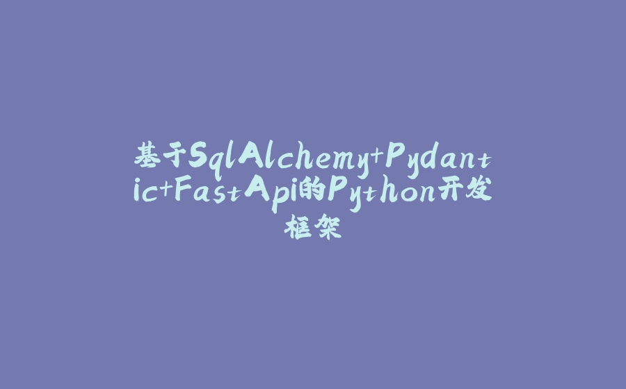 基于SqlAlchemy+Pydantic+FastApi的Python开发框架 - 拾光赋-拾光赋