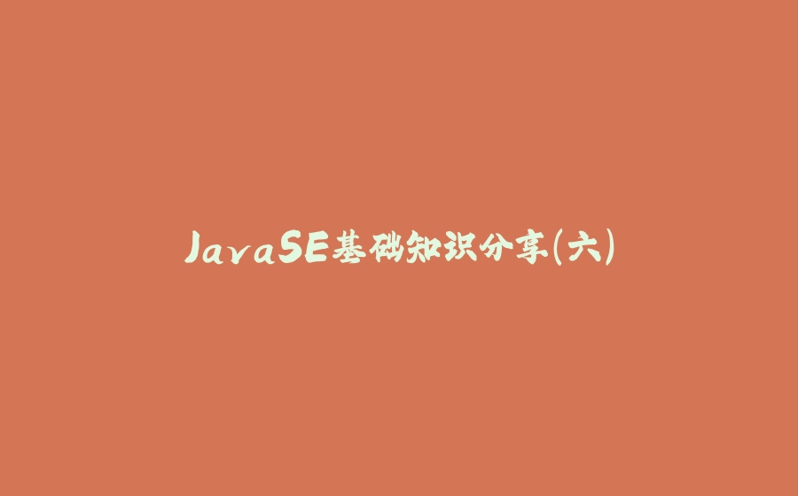 JavaSE基础知识分享(六) - 拾光赋-拾光赋