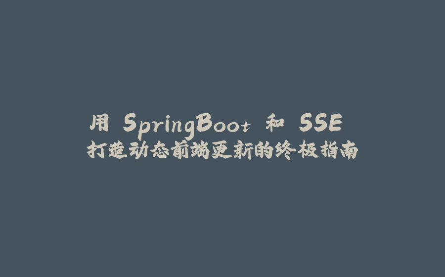 用 SpringBoot 和 SSE 打造动态前端更新的终极指南 - 拾光赋-拾光赋