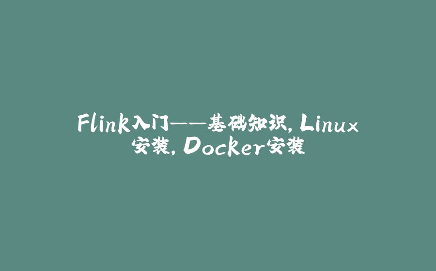 Flink入门——基础知识，Linux安装，Docker安装 - 拾光赋-拾光赋