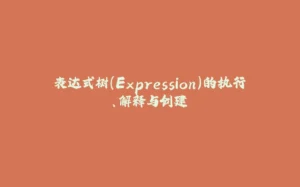 表达式树(Expression)的执行、解释与创建-拾光赋