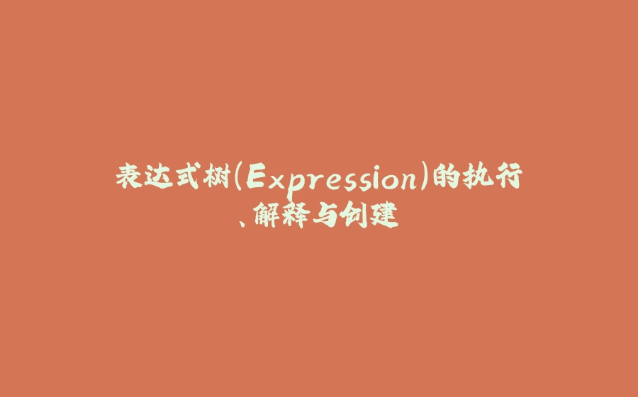 表达式树（Expression）的执行、解释与创建 - 拾光赋-拾光赋