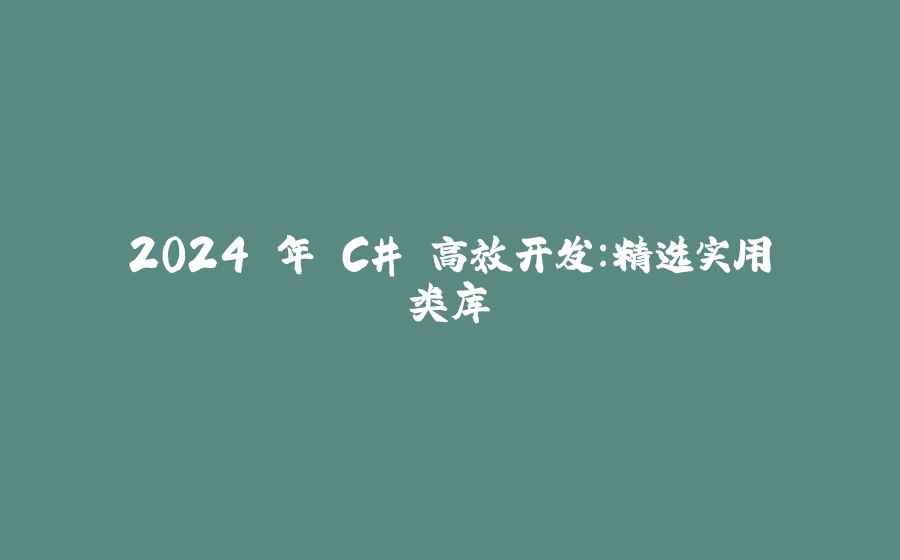 2024 年 C# 高效开发：精选实用类库 - 拾光赋-拾光赋