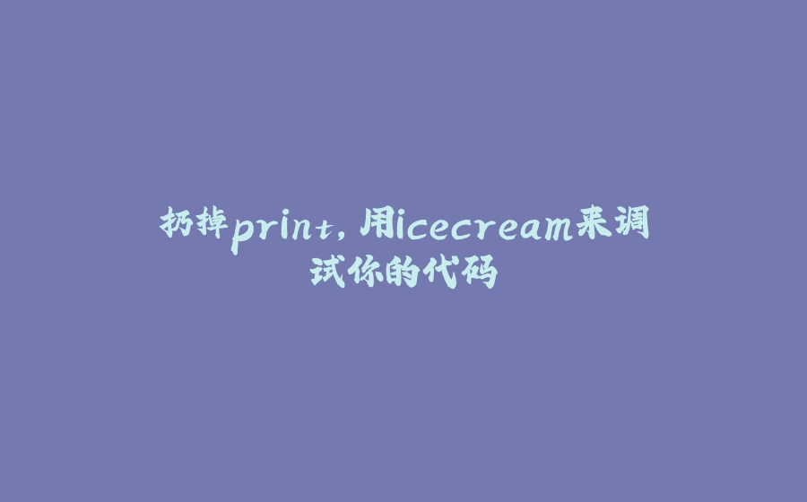扔掉print，用icecream来调试你的代码 - 拾光赋-拾光赋