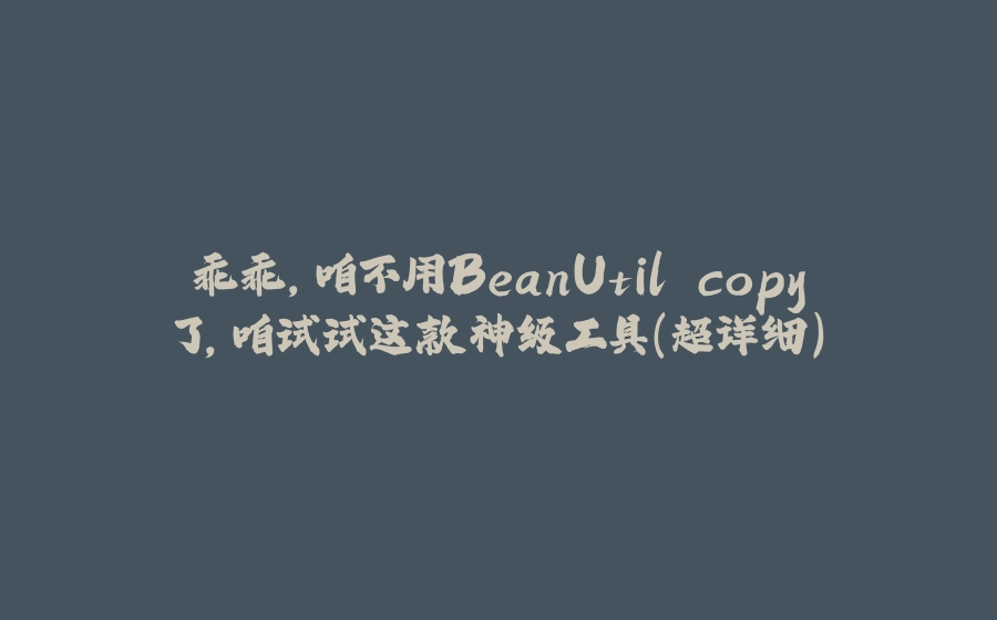 乖乖，咱不用BeanUtil.copy了，咱试试这款神级工具（超详细） - 拾光赋-拾光赋