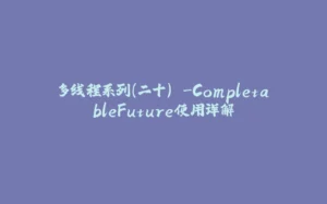 多线程系列(二十) -CompletableFuture使用详解-拾光赋