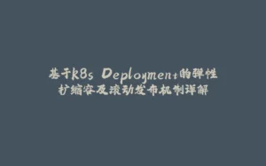 基于k8s Deployment的弹性扩缩容及滚动发布机制详解-拾光赋
