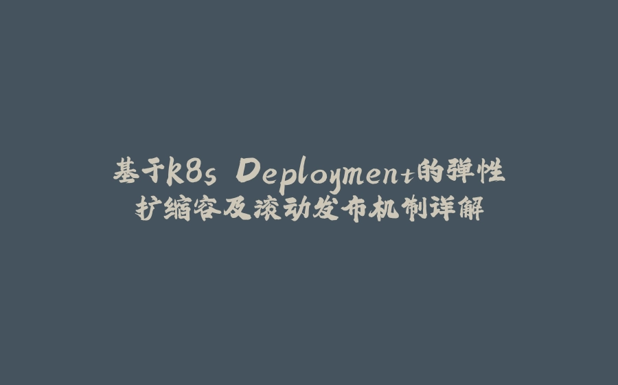 基于k8s Deployment的弹性扩缩容及滚动发布机制详解 - 拾光赋-拾光赋