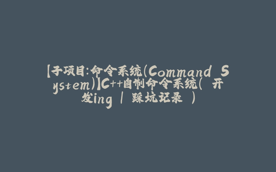【子项目：命令系统（Command System）】C++自制命令系统（ 开发ing | 踩坑记录 ） - 拾光赋-拾光赋