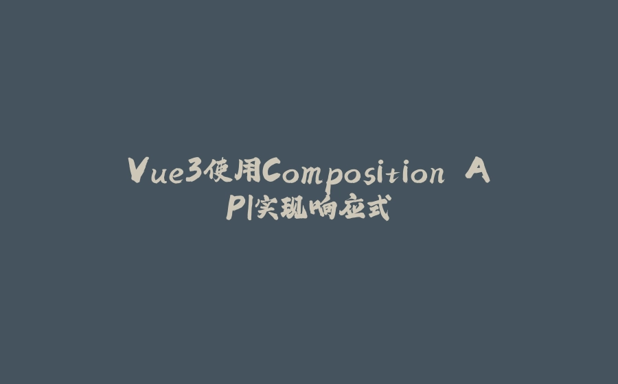 Vue3使用Composition API实现响应式 - 拾光赋-拾光赋