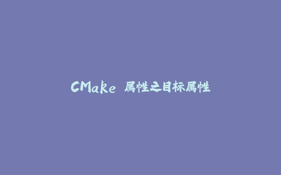 CMake 属性之目标属性 - 拾光赋-拾光赋