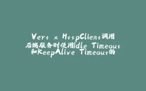 Vert.x HttpClient调用后端服务时使用Idle Timeout和KeepAlive Timeout的行为分析-拾光赋