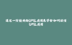 通过一份经典的UML类图来学会如何读懂UML类图-拾光赋