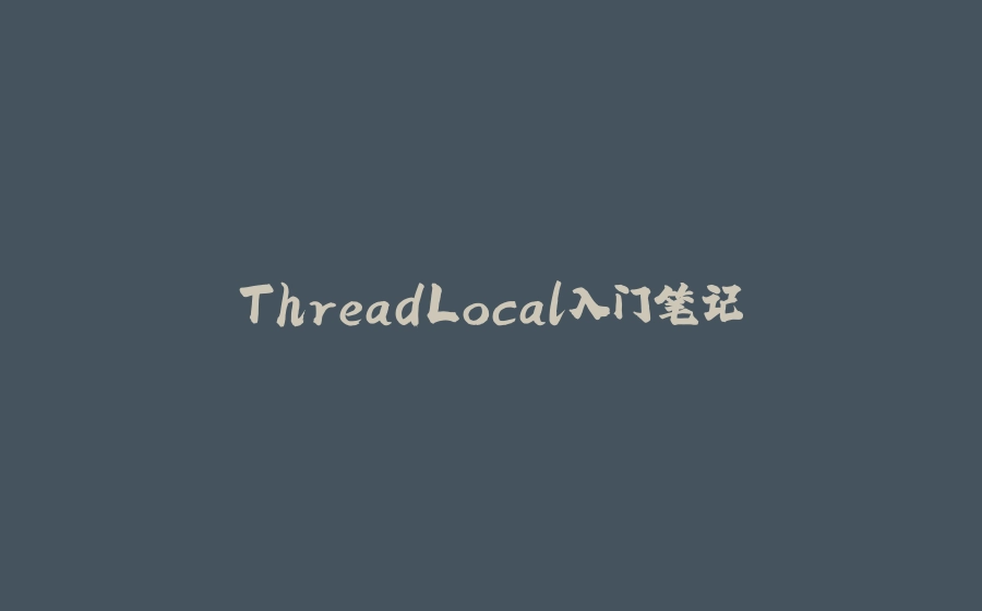 ThreadLocal入门笔记 - 拾光赋-拾光赋