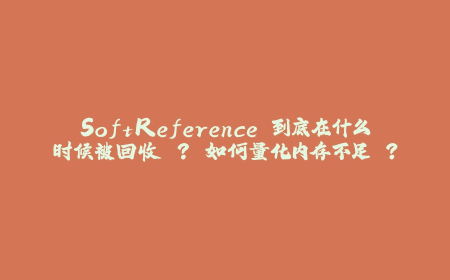 SoftReference 到底在什么时候被回收 ？ 如何量化内存不足 ？ - 拾光赋-拾光赋