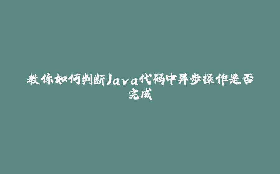 教你如何判断Java代码中异步操作是否完成 - 拾光赋-拾光赋