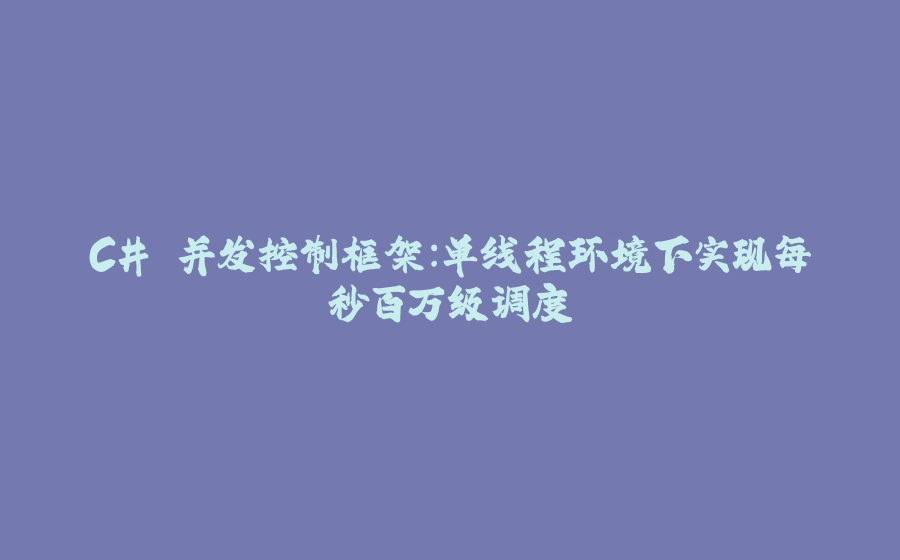 C# 并发控制框架：单线程环境下实现每秒百万级调度 - 拾光赋-拾光赋