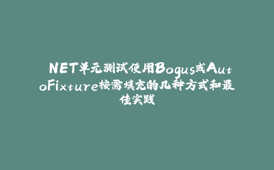 .NET单元测试使用Bogus或AutoFixture按需填充的几种方式和最佳实践 - 拾光赋-拾光赋