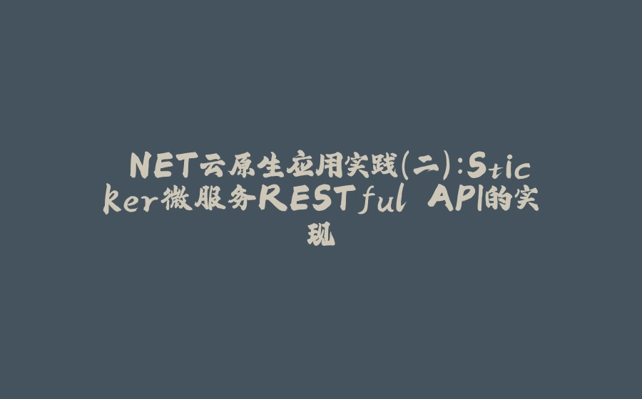 .NET云原生应用实践（二）：Sticker微服务RESTful API的实现 - 拾光赋-拾光赋