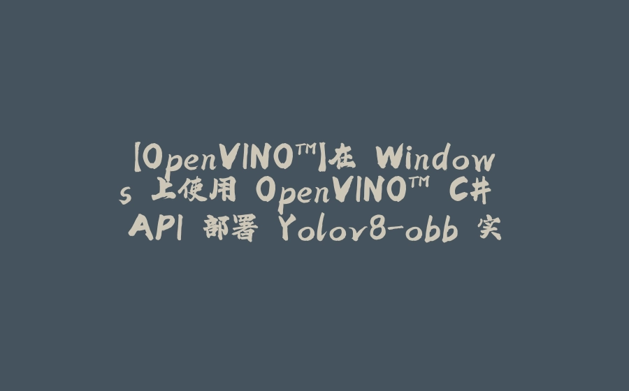 【OpenVINO™】在 Windows 上使用 OpenVINO™ C# API 部署 Yolov8-obb 实现任意方向的目标检测 - 拾光赋-拾光赋