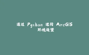通过 Python 进行 ArcGIS 环境设置-拾光赋
