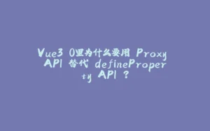 Vue3.0里为什么要用 Proxy API 替代 defineProperty API ？-拾光赋