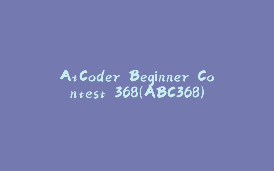 AtCoder Beginner Contest 368（ABC368） - 拾光赋-拾光赋