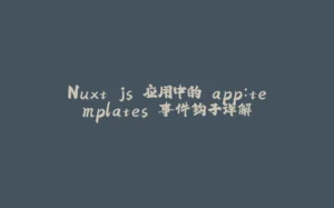 Nuxt.js 应用中的 app：templates 事件钩子详解-拾光赋