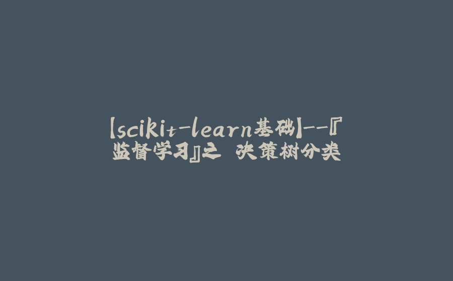 【scikit-learn基础】-『监督学习』之 决策树分类 - 拾光赋-拾光赋