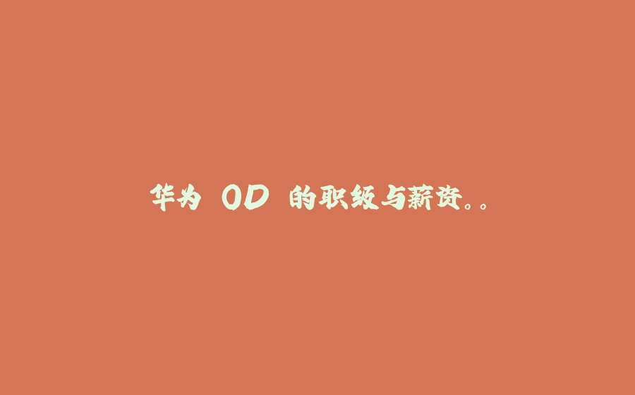华为 OD 的职级与薪资。。 - 拾光赋-拾光赋