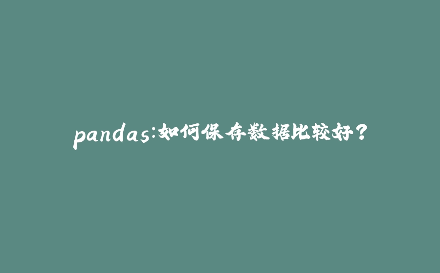 pandas：如何保存数据比较好？ - 拾光赋-拾光赋