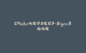 CMake构建学习笔记9-Eigen库的构建-拾光赋