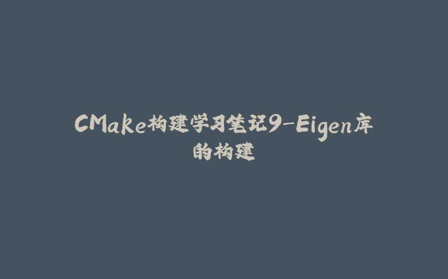 CMake构建学习笔记9-Eigen库的构建 - 拾光赋-拾光赋
