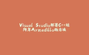 Visual Studio部署C++矩阵库Armadillo的方法-拾光赋