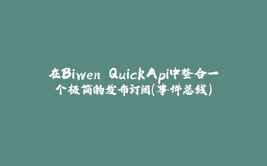 在Biwen.QuickApi中整合一个极简的发布订阅(事件总线) - 拾光赋-拾光赋