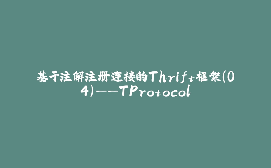 基于注解注册连接的Thrift框架(04)——TProtocol - 拾光赋-拾光赋