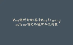 Vue组件封装：基于Vue3+wangeditor富文本组件二次封装-拾光赋