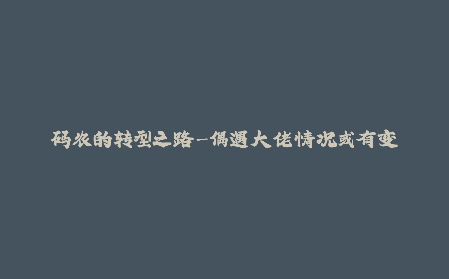 码农的转型之路-偶遇大佬情况或有变 - 拾光赋-拾光赋