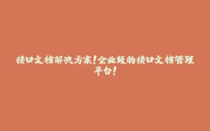 接口文档解决方案！企业级的接口文档管理平台！-拾光赋
