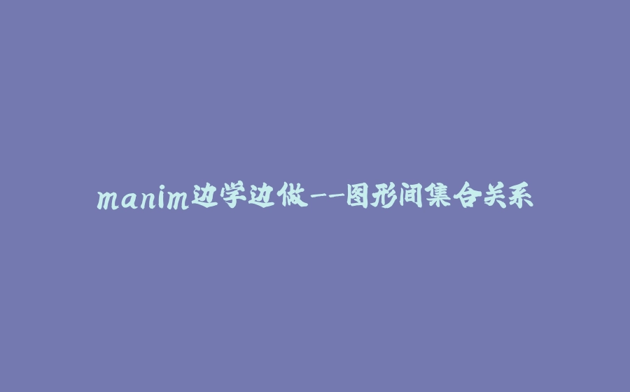 manim边学边做-图形间集合关系 - 拾光赋-拾光赋