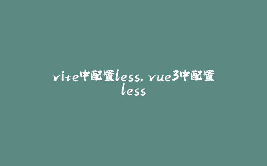 vite中配置less，vue3中配置less - 拾光赋-拾光赋