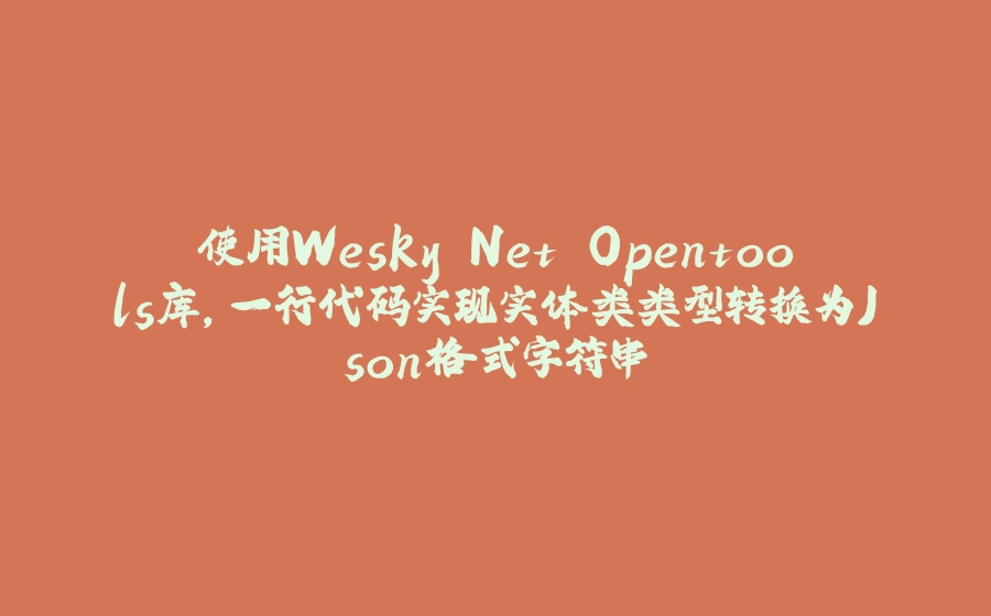 使用Wesky.Net.Opentools库,一行代码实现实体类类型转换为Json格式字符串 - 拾光赋-拾光赋
