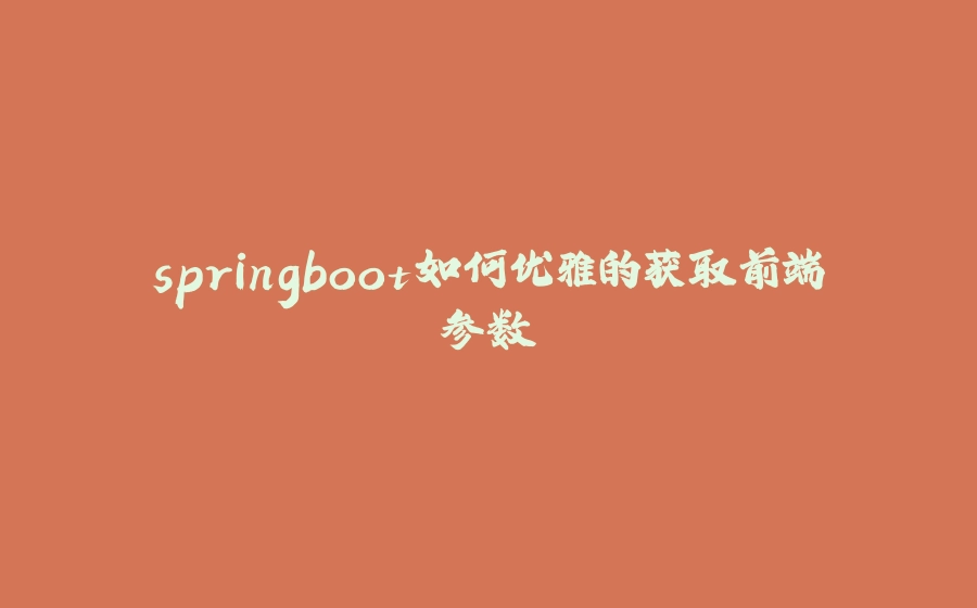 springboot如何优雅的获取前端参数 - 拾光赋-拾光赋