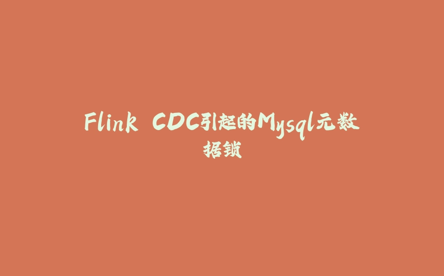 Flink CDC引起的Mysql元数据锁 - 拾光赋-拾光赋