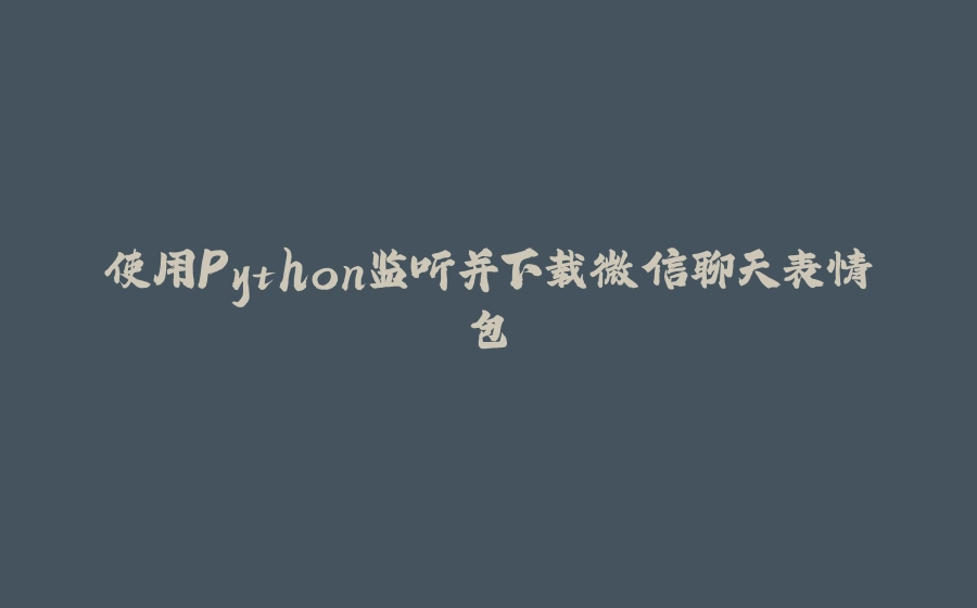 使用Python监听并下载微信聊天表情包 - 拾光赋-拾光赋