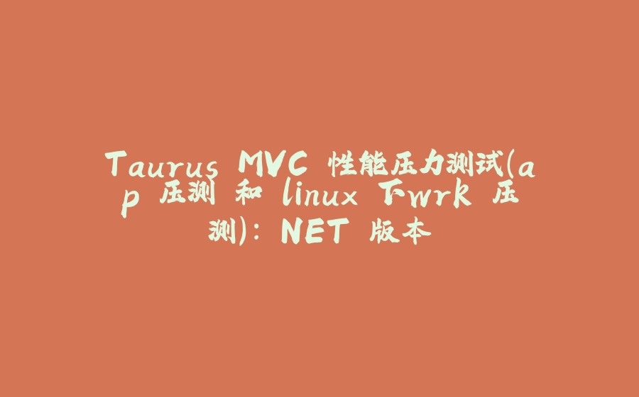 Taurus.MVC 性能压力测试（ap 压测 和 linux 下wrk 压测）：.NET 版本 - 拾光赋-拾光赋